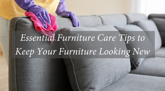 Essential Furniture Care Tips to Keep Your Furniture Looking New