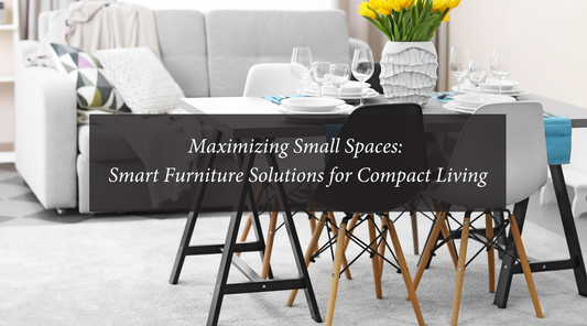 Maximizing Small Spaces: Furniture Solutions for Compact Living